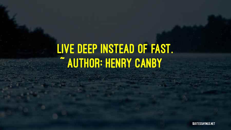 Henry Canby Quotes: Live Deep Instead Of Fast.