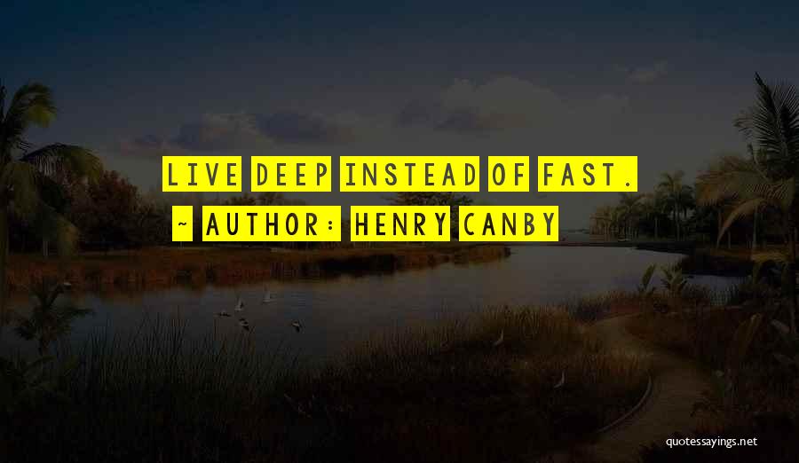 Henry Canby Quotes: Live Deep Instead Of Fast.