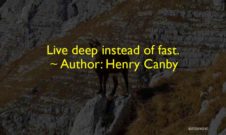 Henry Canby Quotes: Live Deep Instead Of Fast.