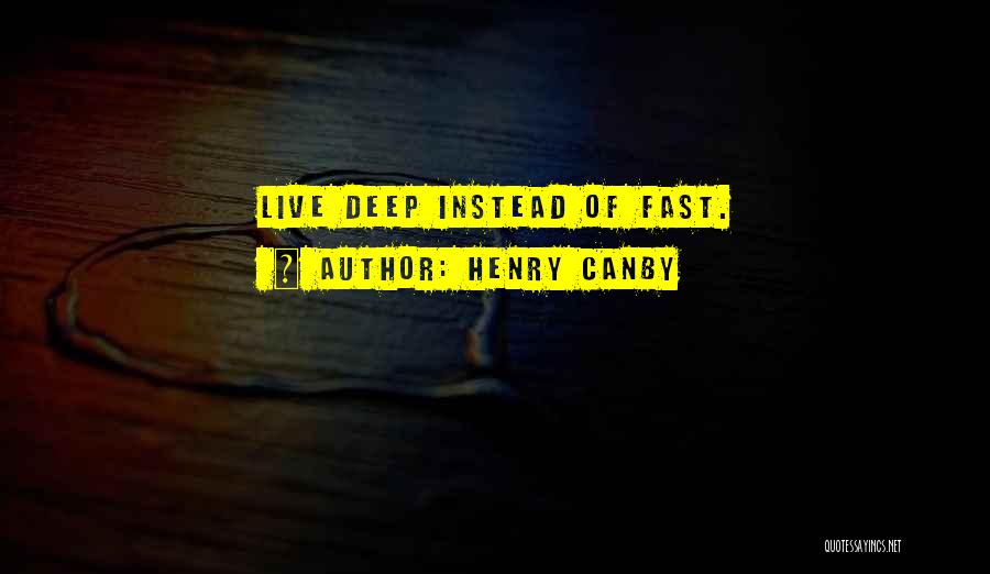 Henry Canby Quotes: Live Deep Instead Of Fast.