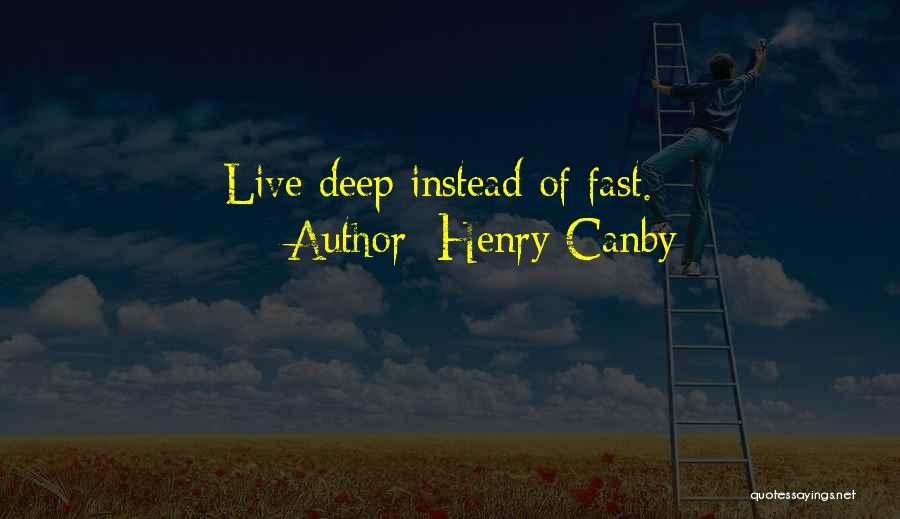 Henry Canby Quotes: Live Deep Instead Of Fast.