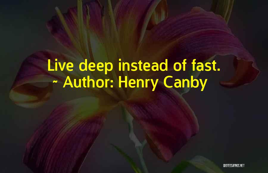 Henry Canby Quotes: Live Deep Instead Of Fast.