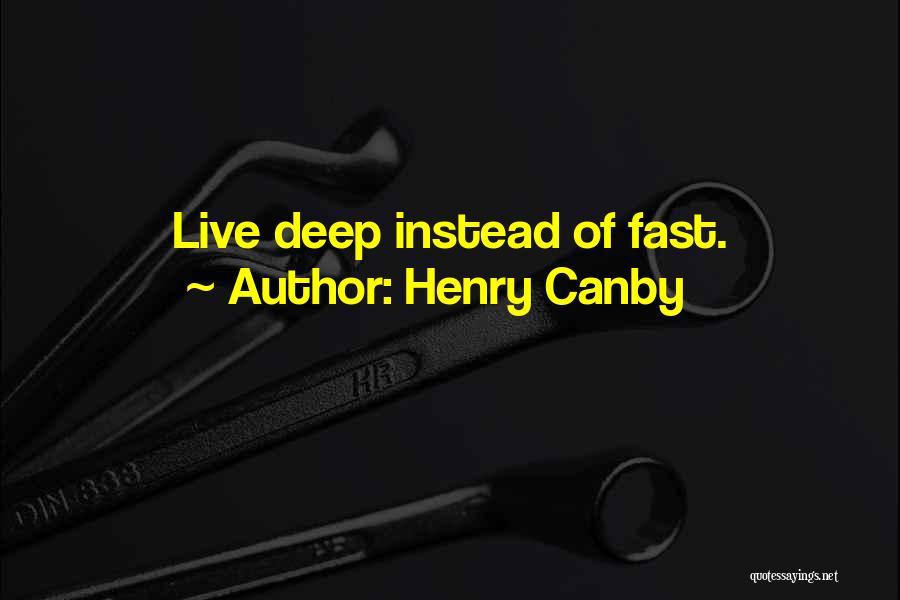 Henry Canby Quotes: Live Deep Instead Of Fast.