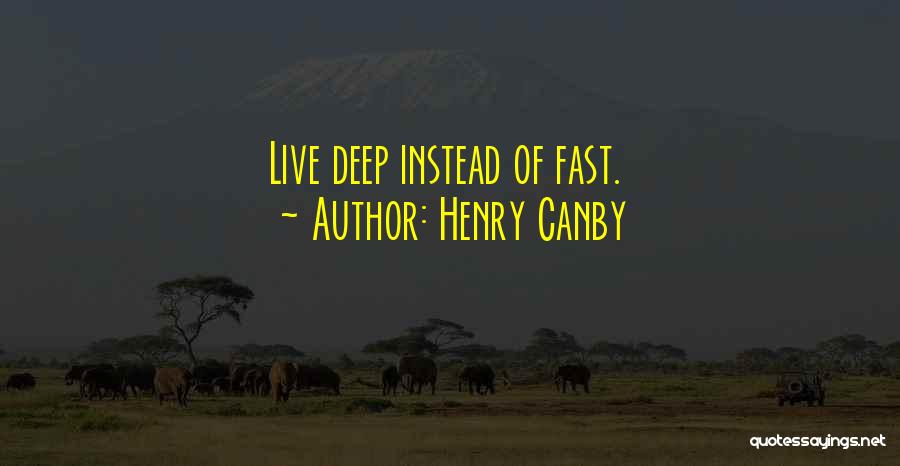 Henry Canby Quotes: Live Deep Instead Of Fast.