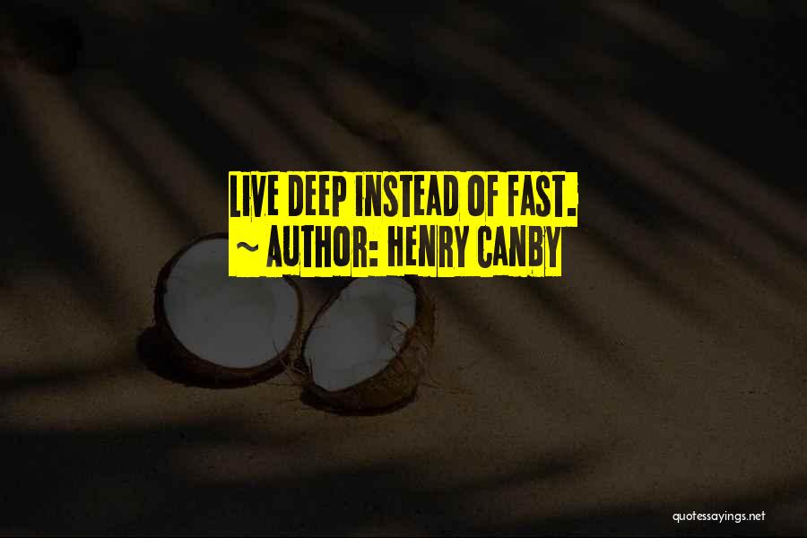 Henry Canby Quotes: Live Deep Instead Of Fast.