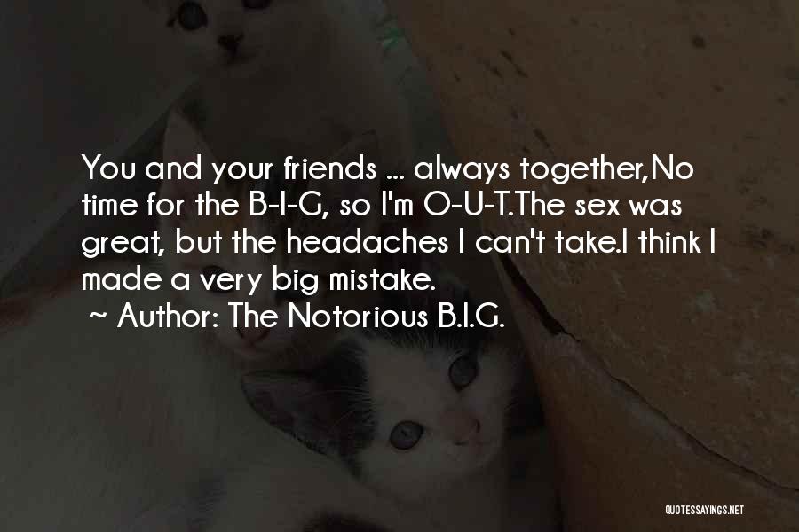 The Notorious B.I.G. Quotes: You And Your Friends ... Always Together,no Time For The B-i-g, So I'm O-u-t.the Sex Was Great, But The Headaches