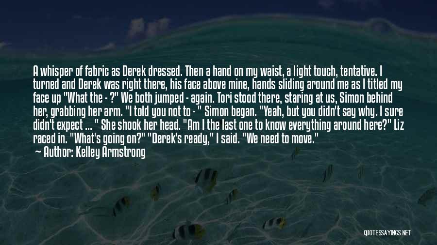 Kelley Armstrong Quotes: A Whisper Of Fabric As Derek Dressed. Then A Hand On My Waist, A Light Touch, Tentative. I Turned And