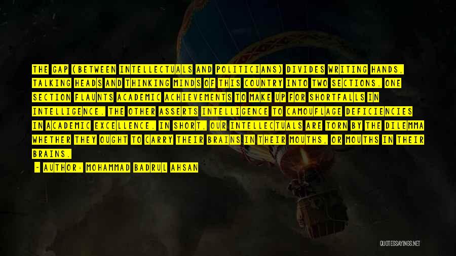 Mohammad Badrul Ahsan Quotes: The Gap (between Intellectuals And Politicians) Divides Writing Hands, Talking Heads And Thinking Minds Of This Country Into Two Sections.