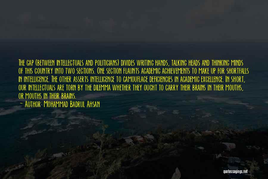 Mohammad Badrul Ahsan Quotes: The Gap (between Intellectuals And Politicians) Divides Writing Hands, Talking Heads And Thinking Minds Of This Country Into Two Sections.