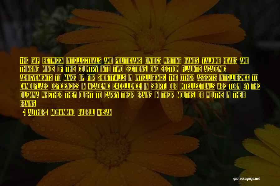 Mohammad Badrul Ahsan Quotes: The Gap (between Intellectuals And Politicians) Divides Writing Hands, Talking Heads And Thinking Minds Of This Country Into Two Sections.