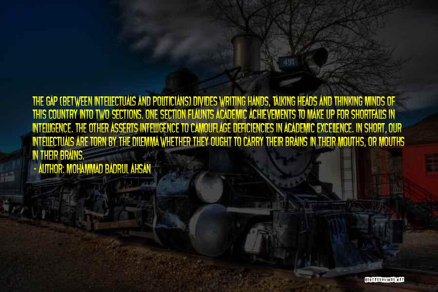 Mohammad Badrul Ahsan Quotes: The Gap (between Intellectuals And Politicians) Divides Writing Hands, Talking Heads And Thinking Minds Of This Country Into Two Sections.