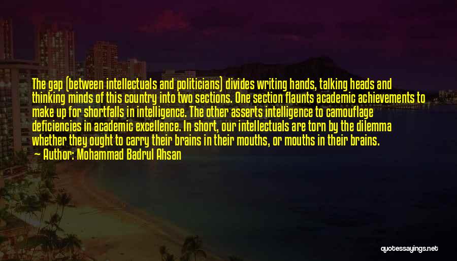 Mohammad Badrul Ahsan Quotes: The Gap (between Intellectuals And Politicians) Divides Writing Hands, Talking Heads And Thinking Minds Of This Country Into Two Sections.