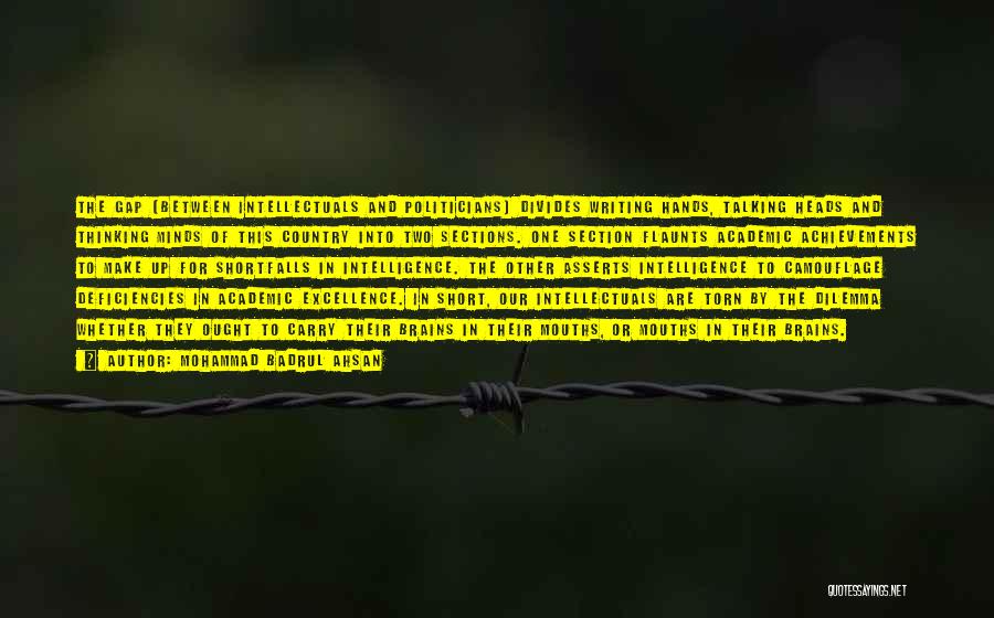 Mohammad Badrul Ahsan Quotes: The Gap (between Intellectuals And Politicians) Divides Writing Hands, Talking Heads And Thinking Minds Of This Country Into Two Sections.