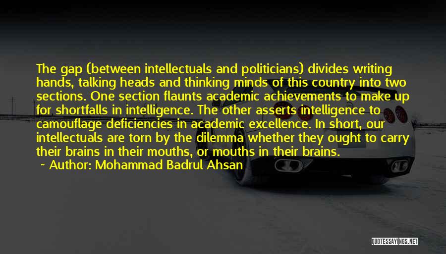 Mohammad Badrul Ahsan Quotes: The Gap (between Intellectuals And Politicians) Divides Writing Hands, Talking Heads And Thinking Minds Of This Country Into Two Sections.