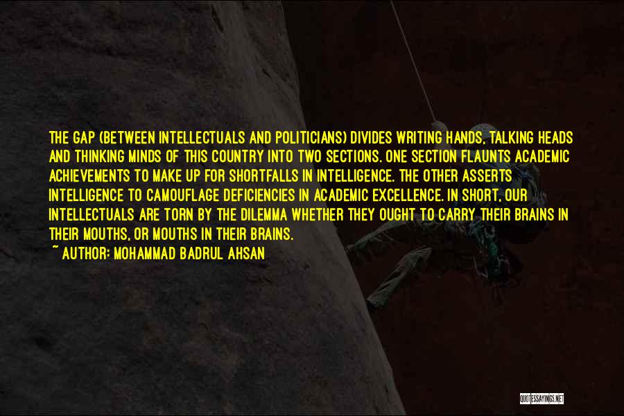 Mohammad Badrul Ahsan Quotes: The Gap (between Intellectuals And Politicians) Divides Writing Hands, Talking Heads And Thinking Minds Of This Country Into Two Sections.