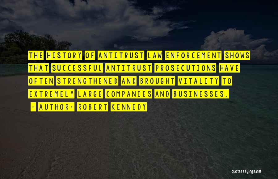 Robert Kennedy Quotes: The History Of Antitrust Law Enforcement Shows That Successful Antitrust Prosecutions Have Often Strengthened And Brought Vitality To Extremely Large