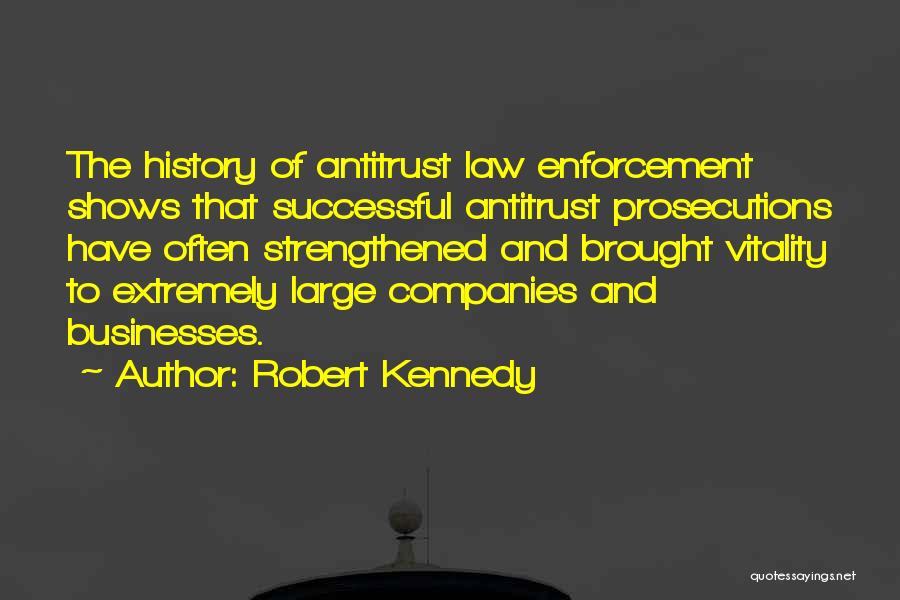Robert Kennedy Quotes: The History Of Antitrust Law Enforcement Shows That Successful Antitrust Prosecutions Have Often Strengthened And Brought Vitality To Extremely Large