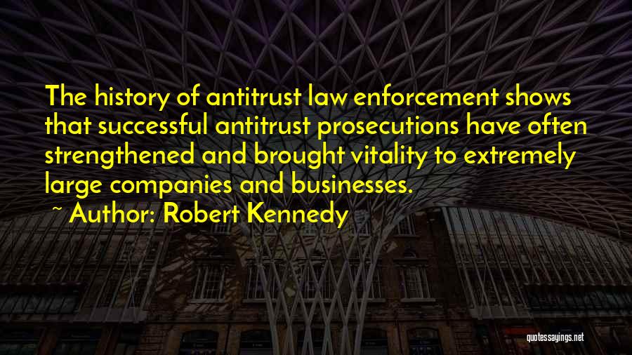 Robert Kennedy Quotes: The History Of Antitrust Law Enforcement Shows That Successful Antitrust Prosecutions Have Often Strengthened And Brought Vitality To Extremely Large