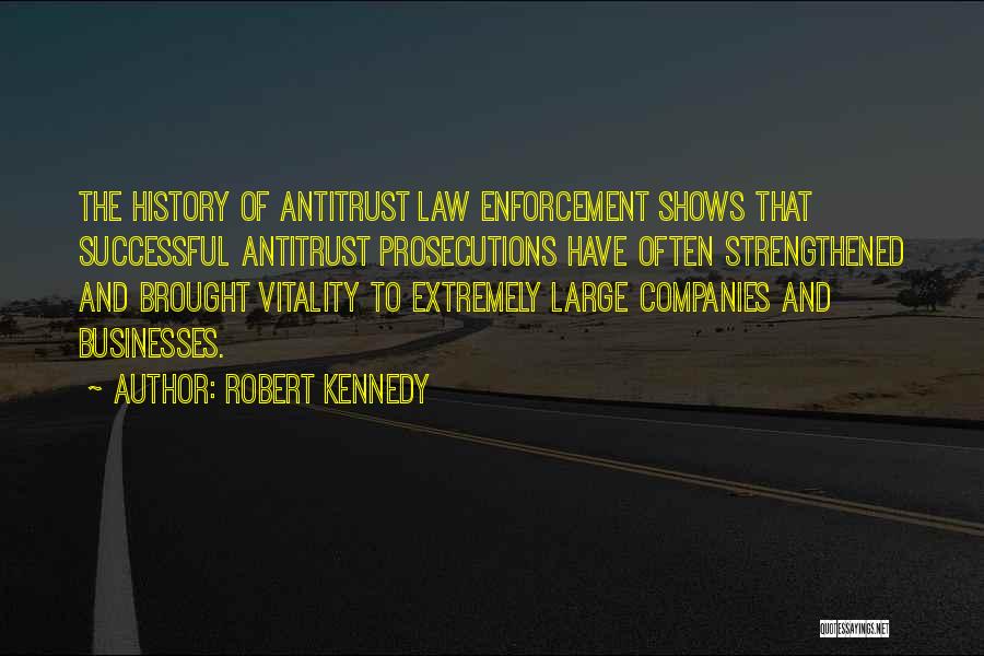 Robert Kennedy Quotes: The History Of Antitrust Law Enforcement Shows That Successful Antitrust Prosecutions Have Often Strengthened And Brought Vitality To Extremely Large