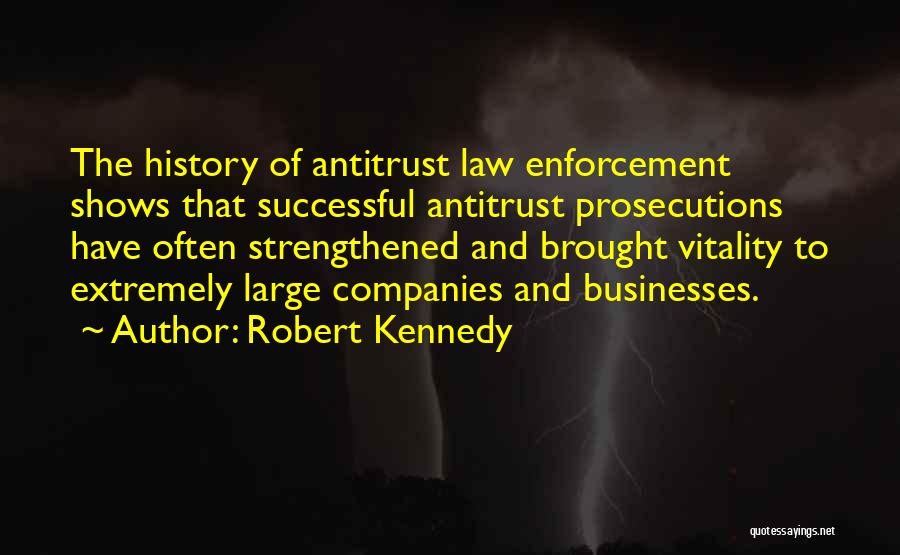 Robert Kennedy Quotes: The History Of Antitrust Law Enforcement Shows That Successful Antitrust Prosecutions Have Often Strengthened And Brought Vitality To Extremely Large