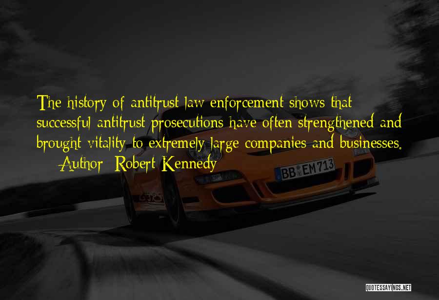 Robert Kennedy Quotes: The History Of Antitrust Law Enforcement Shows That Successful Antitrust Prosecutions Have Often Strengthened And Brought Vitality To Extremely Large