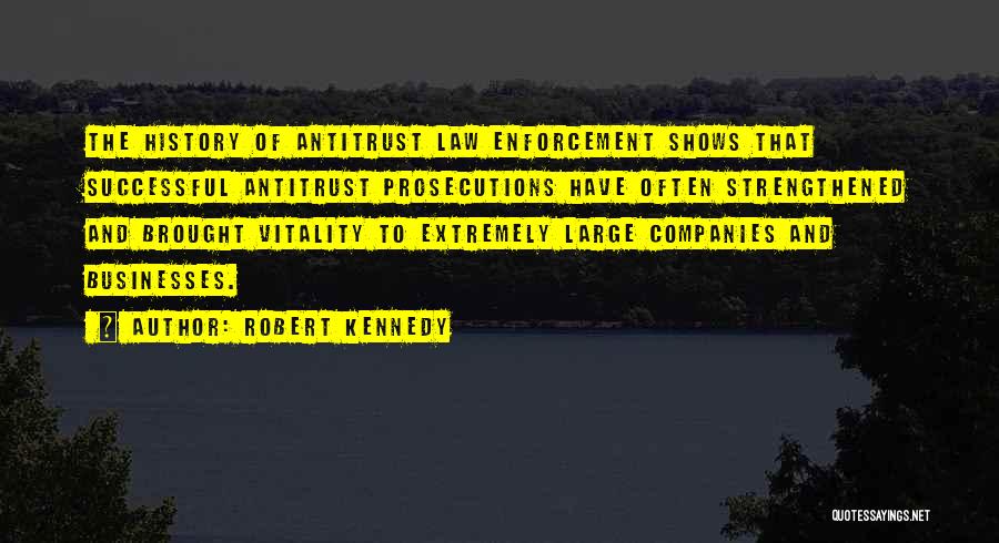 Robert Kennedy Quotes: The History Of Antitrust Law Enforcement Shows That Successful Antitrust Prosecutions Have Often Strengthened And Brought Vitality To Extremely Large