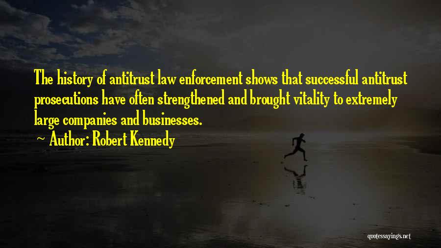 Robert Kennedy Quotes: The History Of Antitrust Law Enforcement Shows That Successful Antitrust Prosecutions Have Often Strengthened And Brought Vitality To Extremely Large
