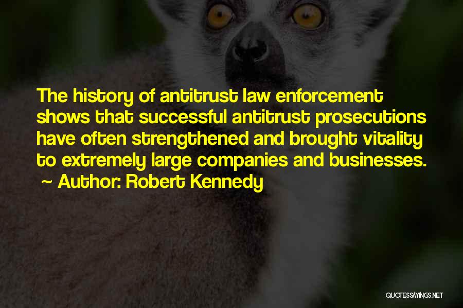 Robert Kennedy Quotes: The History Of Antitrust Law Enforcement Shows That Successful Antitrust Prosecutions Have Often Strengthened And Brought Vitality To Extremely Large