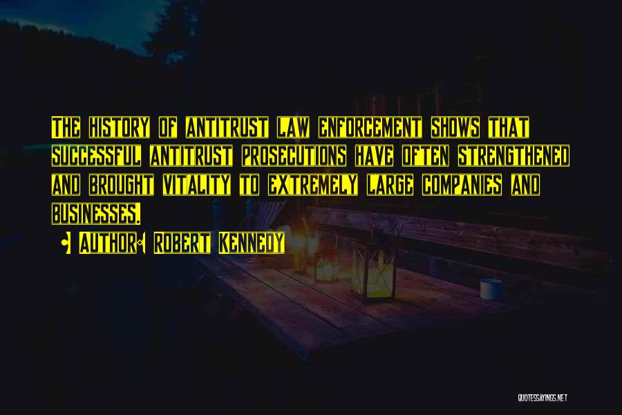 Robert Kennedy Quotes: The History Of Antitrust Law Enforcement Shows That Successful Antitrust Prosecutions Have Often Strengthened And Brought Vitality To Extremely Large