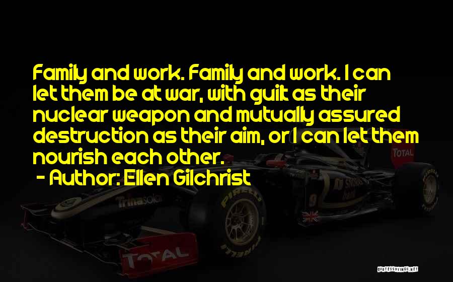 Ellen Gilchrist Quotes: Family And Work. Family And Work. I Can Let Them Be At War, With Guilt As Their Nuclear Weapon And