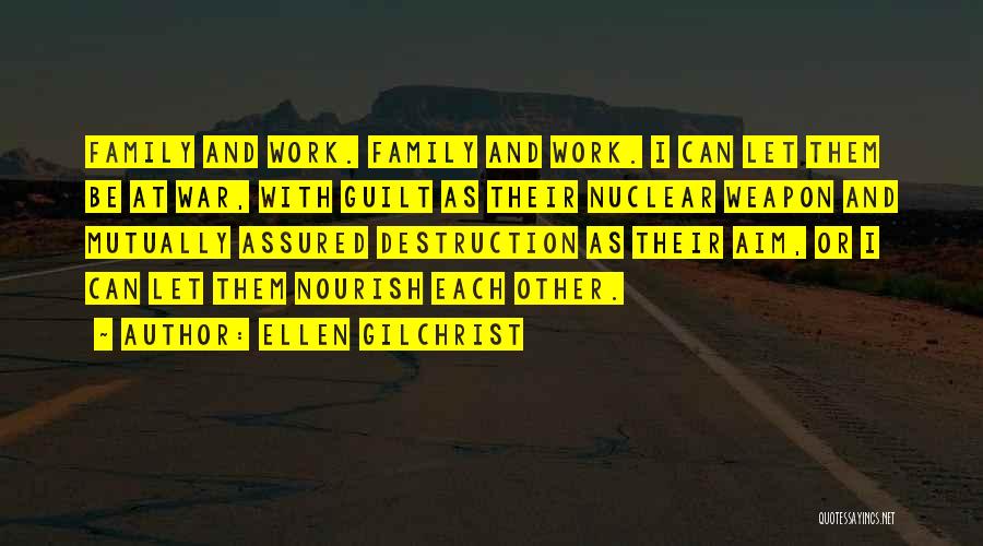 Ellen Gilchrist Quotes: Family And Work. Family And Work. I Can Let Them Be At War, With Guilt As Their Nuclear Weapon And