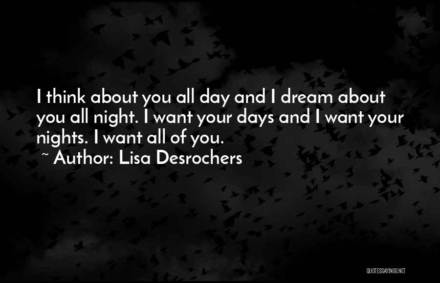 Lisa Desrochers Quotes: I Think About You All Day And I Dream About You All Night. I Want Your Days And I Want