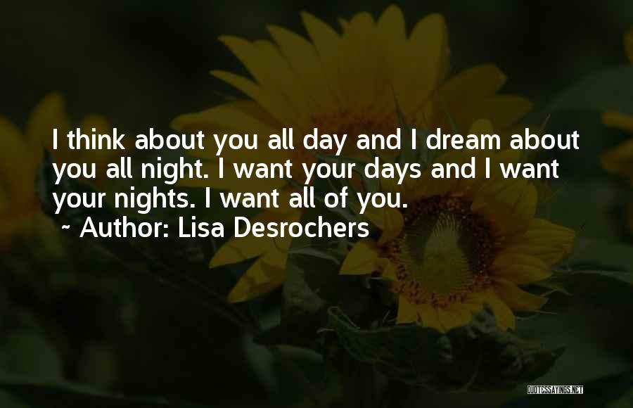 Lisa Desrochers Quotes: I Think About You All Day And I Dream About You All Night. I Want Your Days And I Want