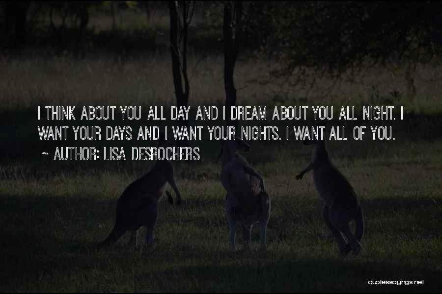 Lisa Desrochers Quotes: I Think About You All Day And I Dream About You All Night. I Want Your Days And I Want