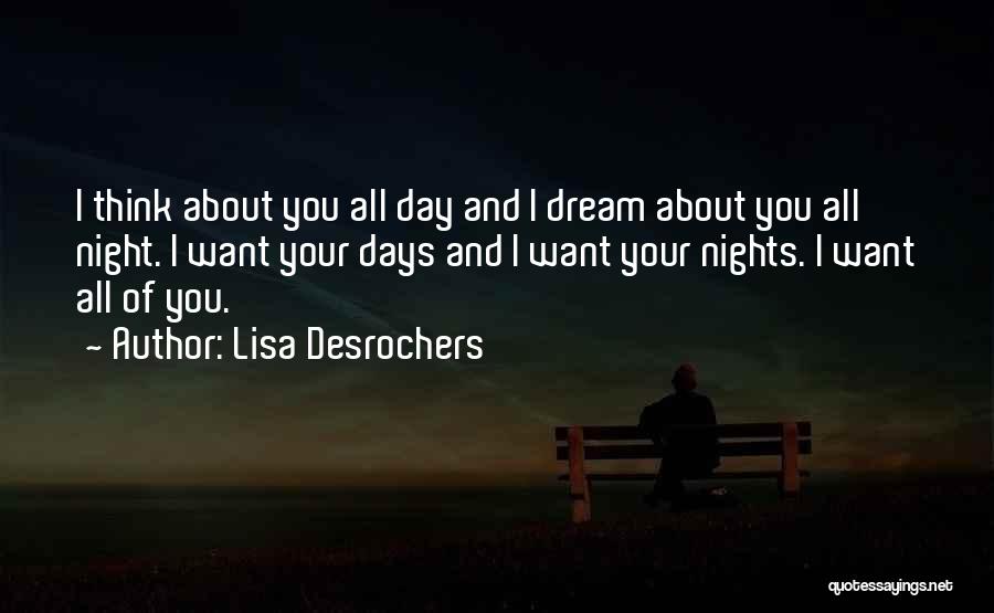 Lisa Desrochers Quotes: I Think About You All Day And I Dream About You All Night. I Want Your Days And I Want