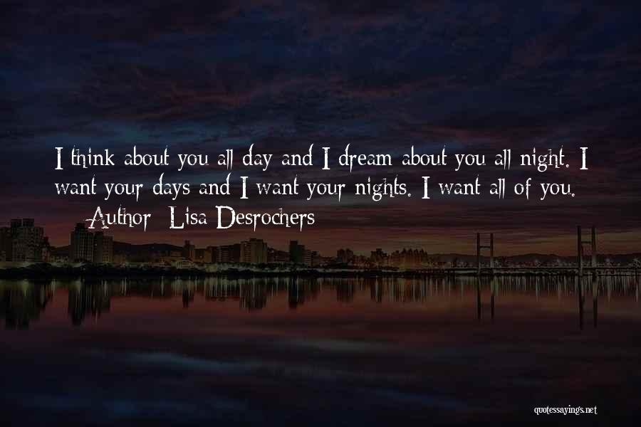 Lisa Desrochers Quotes: I Think About You All Day And I Dream About You All Night. I Want Your Days And I Want