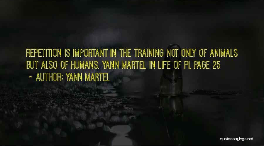 Yann Martel Quotes: Repetition Is Important In The Training Not Only Of Animals But Also Of Humans. Yann Martel In Life Of Pi,