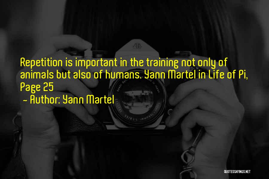 Yann Martel Quotes: Repetition Is Important In The Training Not Only Of Animals But Also Of Humans. Yann Martel In Life Of Pi,