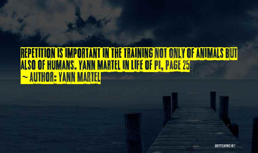Yann Martel Quotes: Repetition Is Important In The Training Not Only Of Animals But Also Of Humans. Yann Martel In Life Of Pi,