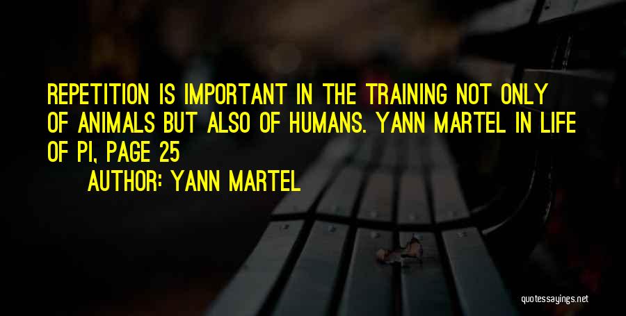 Yann Martel Quotes: Repetition Is Important In The Training Not Only Of Animals But Also Of Humans. Yann Martel In Life Of Pi,