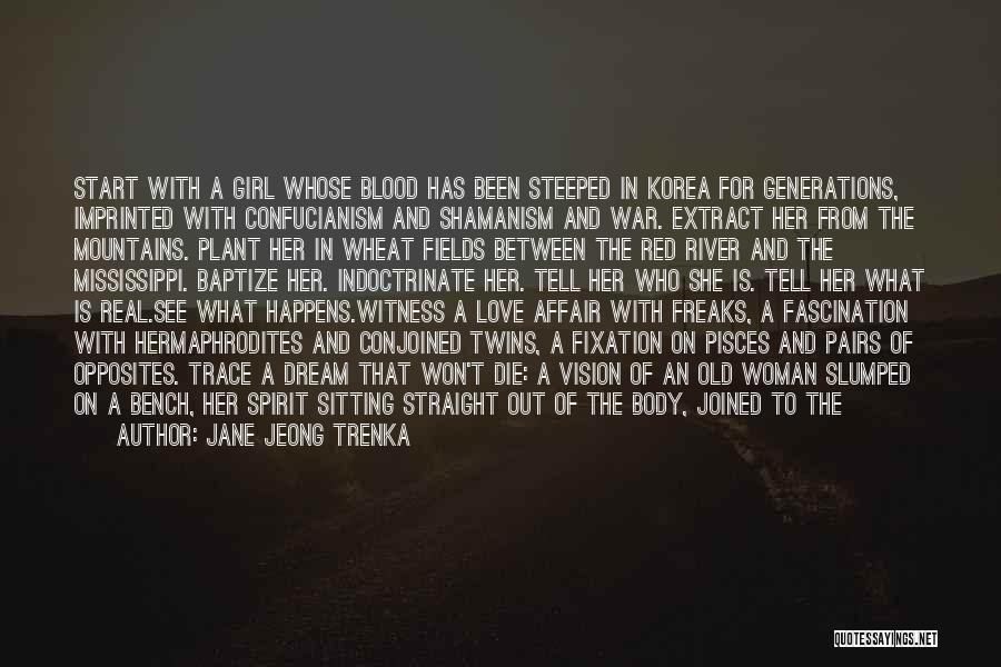 Jane Jeong Trenka Quotes: Start With A Girl Whose Blood Has Been Steeped In Korea For Generations, Imprinted With Confucianism And Shamanism And War.