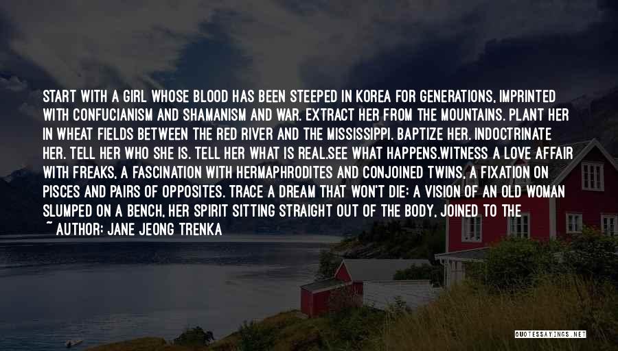 Jane Jeong Trenka Quotes: Start With A Girl Whose Blood Has Been Steeped In Korea For Generations, Imprinted With Confucianism And Shamanism And War.