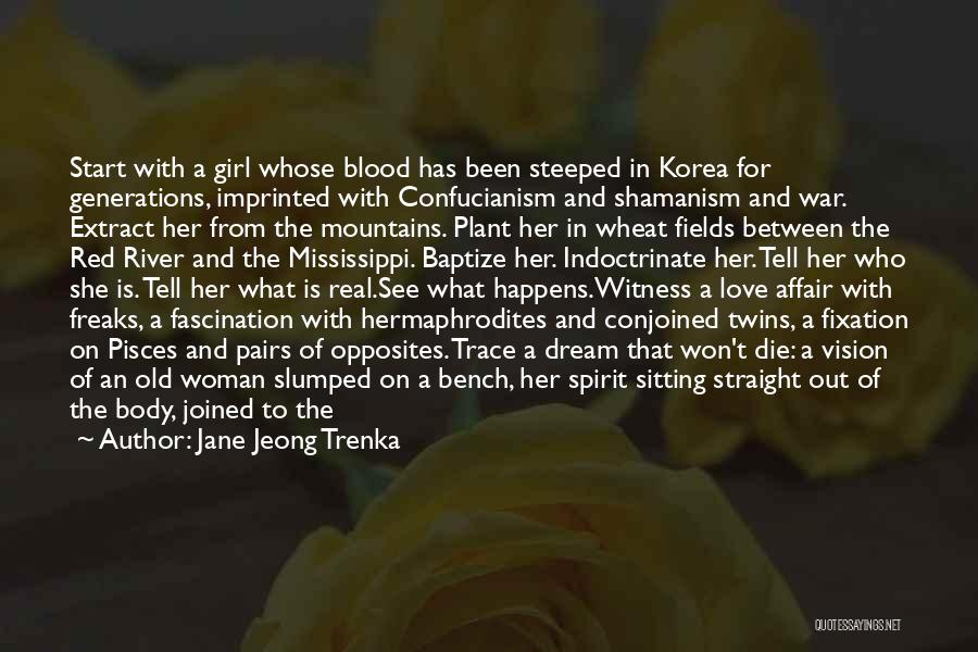 Jane Jeong Trenka Quotes: Start With A Girl Whose Blood Has Been Steeped In Korea For Generations, Imprinted With Confucianism And Shamanism And War.