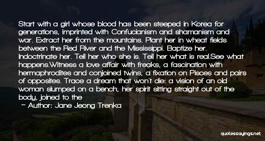 Jane Jeong Trenka Quotes: Start With A Girl Whose Blood Has Been Steeped In Korea For Generations, Imprinted With Confucianism And Shamanism And War.