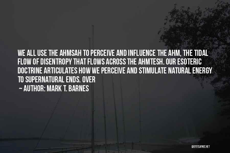 Mark T. Barnes Quotes: We All Use The Ahmsah To Perceive And Influence The Ahm, The Tidal Flow Of Disentropy That Flows Across The