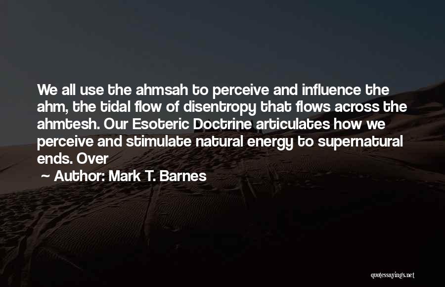 Mark T. Barnes Quotes: We All Use The Ahmsah To Perceive And Influence The Ahm, The Tidal Flow Of Disentropy That Flows Across The