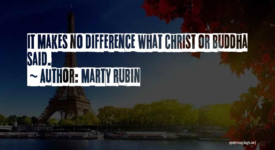 Marty Rubin Quotes: It Makes No Difference What Christ Or Buddha Said.
