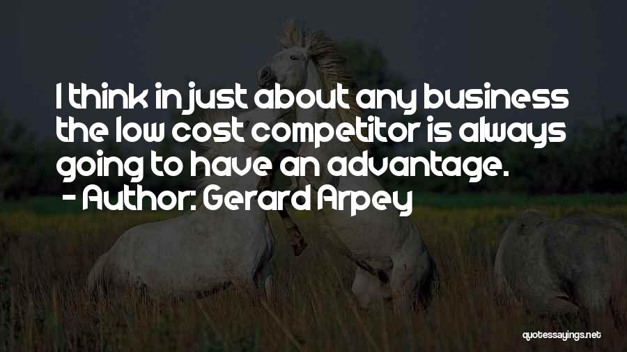 Gerard Arpey Quotes: I Think In Just About Any Business The Low Cost Competitor Is Always Going To Have An Advantage.