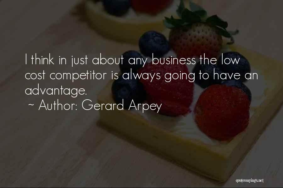 Gerard Arpey Quotes: I Think In Just About Any Business The Low Cost Competitor Is Always Going To Have An Advantage.