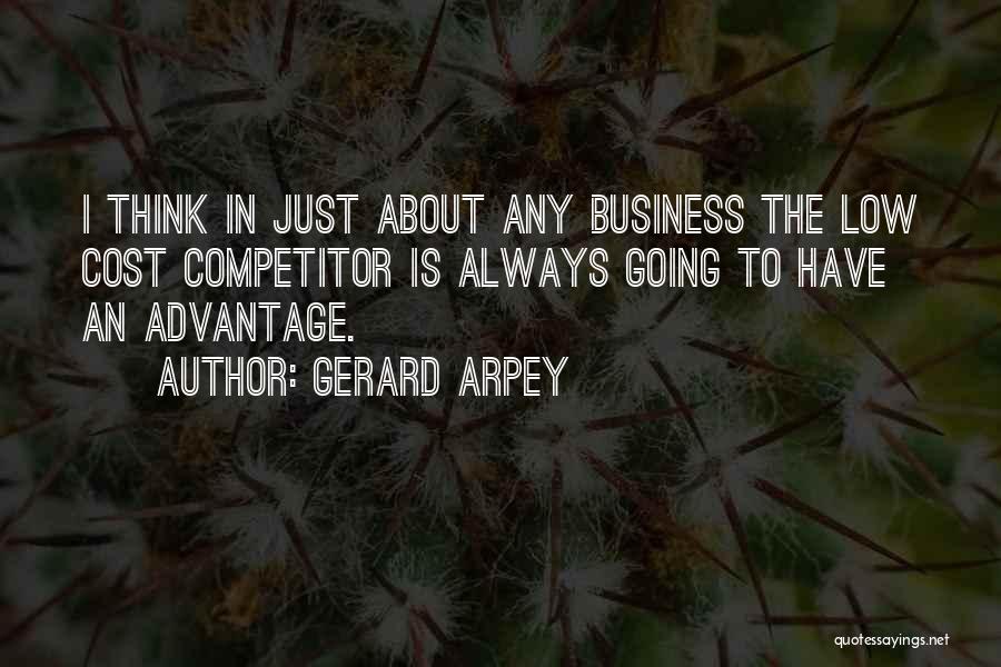 Gerard Arpey Quotes: I Think In Just About Any Business The Low Cost Competitor Is Always Going To Have An Advantage.